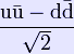 \mathrm{\frac{u\bar{u} - d \bar{d}}{\sqrt{2}}}