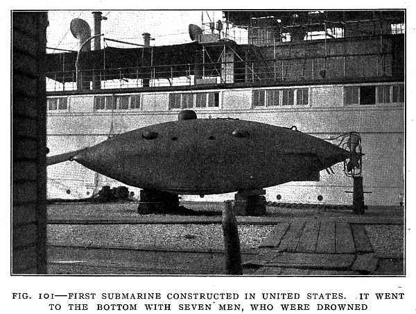 FIG. 101–FIRST SUBMARINE CONSTRUCTED IN UNITED STATES. IT WENT TO THE BOTTOM WITH SEVEN MEN, WHO WERE DROWNED
